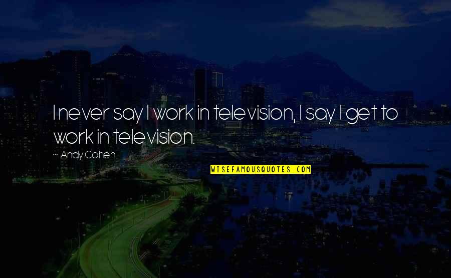Pic Of Nice Quotes By Andy Cohen: I never say I work in television, I