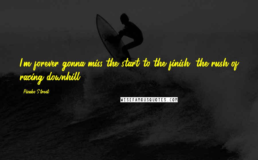 Picabo Street quotes: I'm forever gonna miss the start to the finish, the rush of racing downhill.