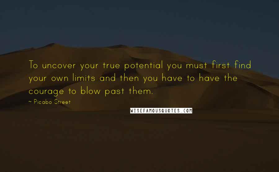 Picabo Street quotes: To uncover your true potential you must first find your own limits and then you have to have the courage to blow past them.