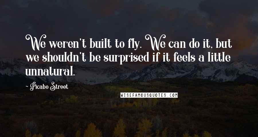 Picabo Street quotes: We weren't built to fly. We can do it, but we shouldn't be surprised if it feels a little unnatural.