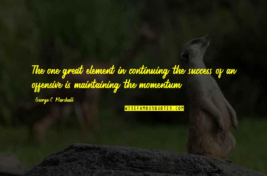 Picante San Rafael Quotes By George C. Marshall: The one great element in continuing the success Picante San Rafael Quotes By George C. Marshall: The one great element in continuing the success
