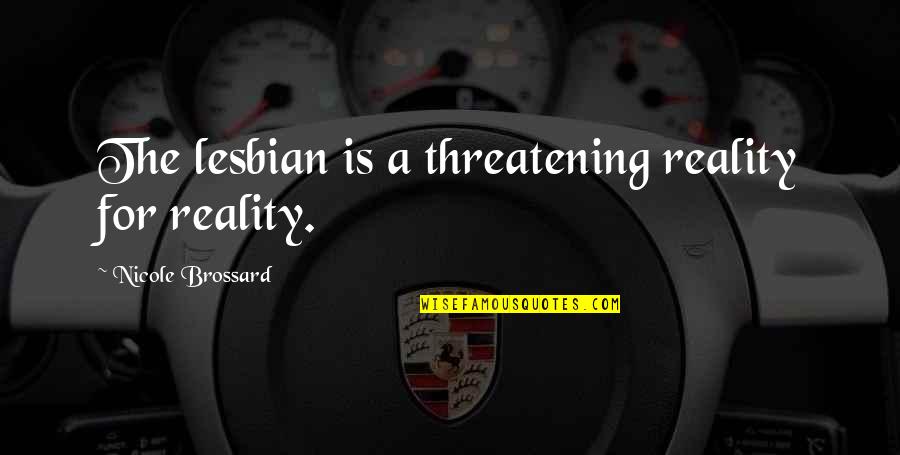 Picardy 3rd Quotes By Nicole Brossard: The lesbian is a threatening reality for reality.