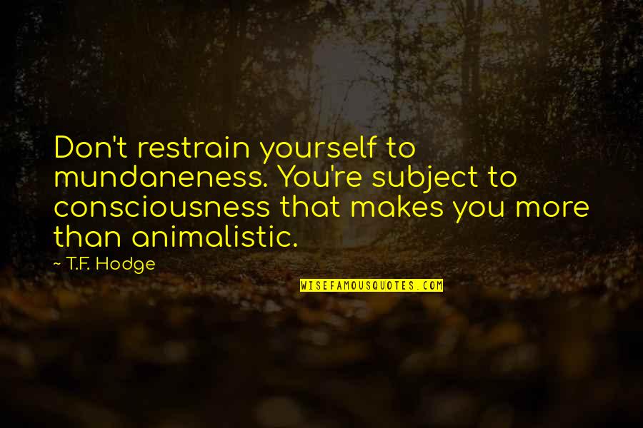 Picarello Law Quotes By T.F. Hodge: Don't restrain yourself to mundaneness. You're subject to Picarello Law Quotes By T.F. Hodge: Don't restrain yourself to mundaneness. You're subject to
