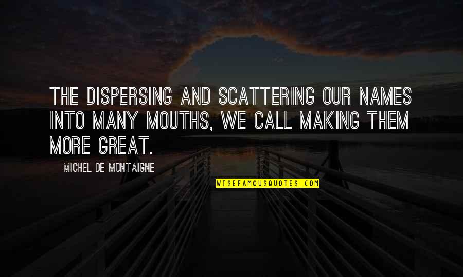 Picarola Quotes By Michel De Montaigne: The dispersing and scattering our names into many