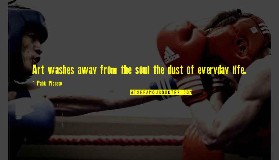 Picasso Life Quotes By Pablo Picasso: Art washes away from the soul the dust Picasso Life Quotes By Pablo Picasso: Art washes away from the soul the dust