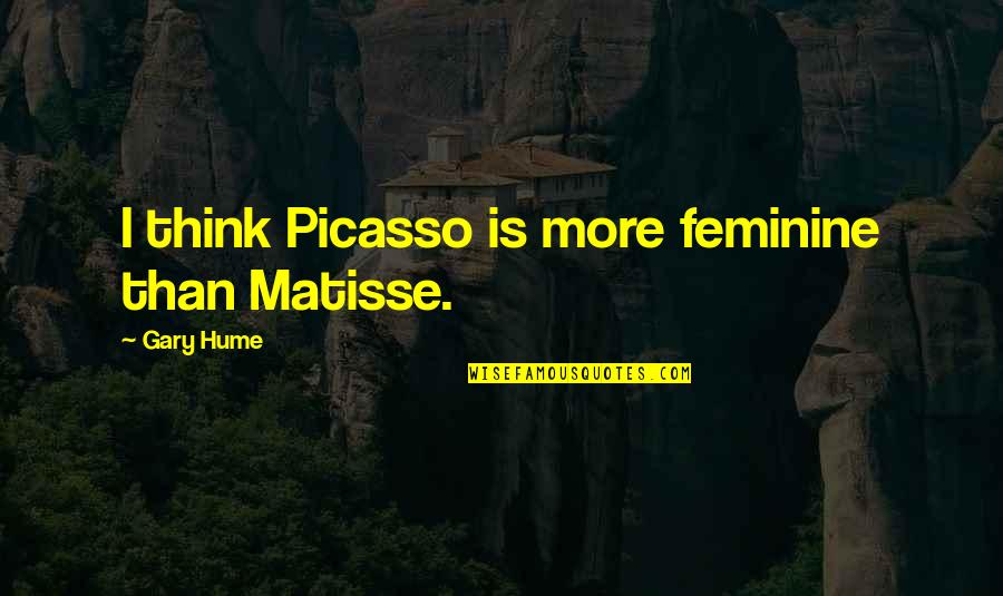 Picasso Matisse Quotes By Gary Hume: I think Picasso is more feminine than Matisse.