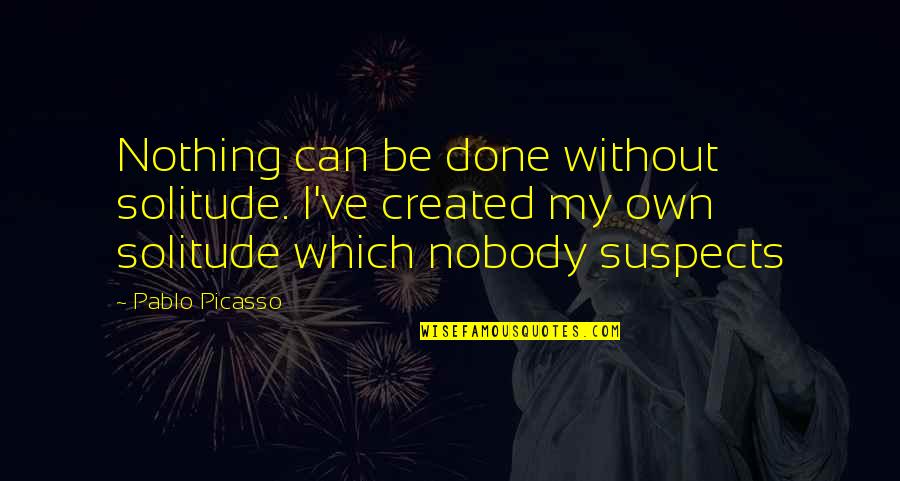 Picasso Pablo Quotes By Pablo Picasso: Nothing can be done without solitude. I've created