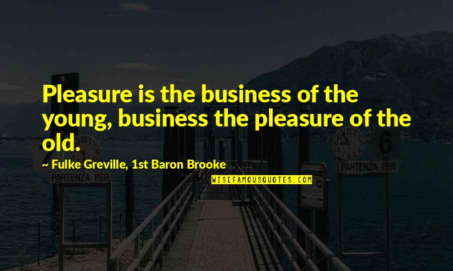 Picasso Quote Quotes By Fulke Greville, 1st Baron Brooke: Pleasure is the business of the young, business