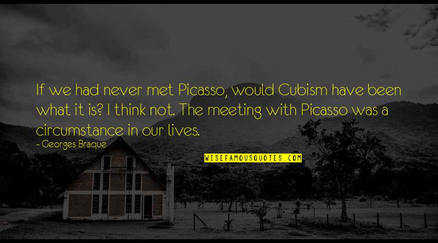 Picasso's Cubism Quotes By Georges Braque: If we had never met Picasso, would Cubism
