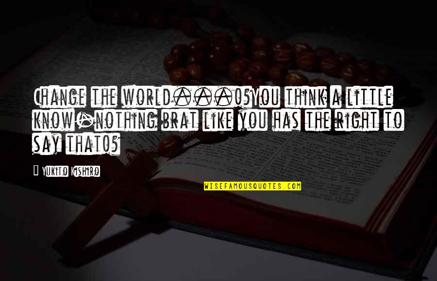 Picau Ar Quotes By Yukito Kishiro: Change the world...!?You think a little know-nothing brat Picau Ar Quotes By Yukito Kishiro: Change the world...!?You think a little know-nothing brat