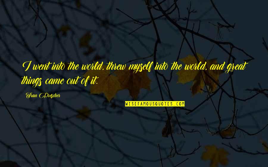 Picault Escholier Quotes By Fran Drescher: I went into the world, threw myself into Picault Escholier Quotes By Fran Drescher: I went into the world, threw myself into