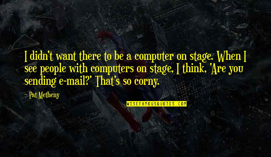 Picault Escholier Quotes By Pat Metheny: I didn't want there to be a computer Picault Escholier Quotes By Pat Metheny: I didn't want there to be a computer