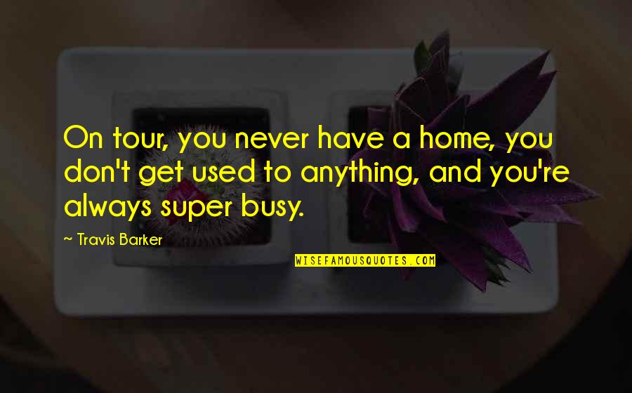 Piccadilly Shoes Quotes By Travis Barker: On tour, you never have a home, you