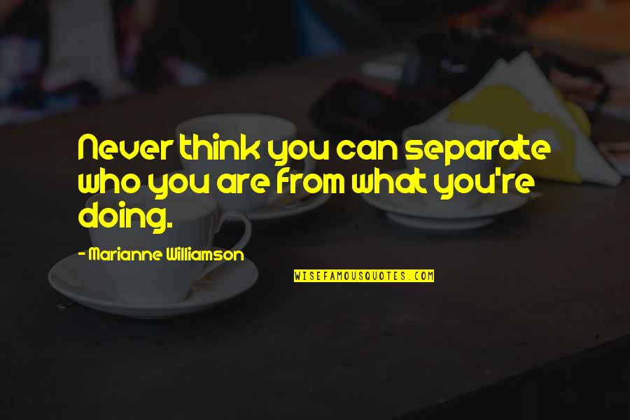 Piccard Surgery Quotes By Marianne Williamson: Never think you can separate who you are Piccard Surgery Quotes By Marianne Williamson: Never think you can separate who you are