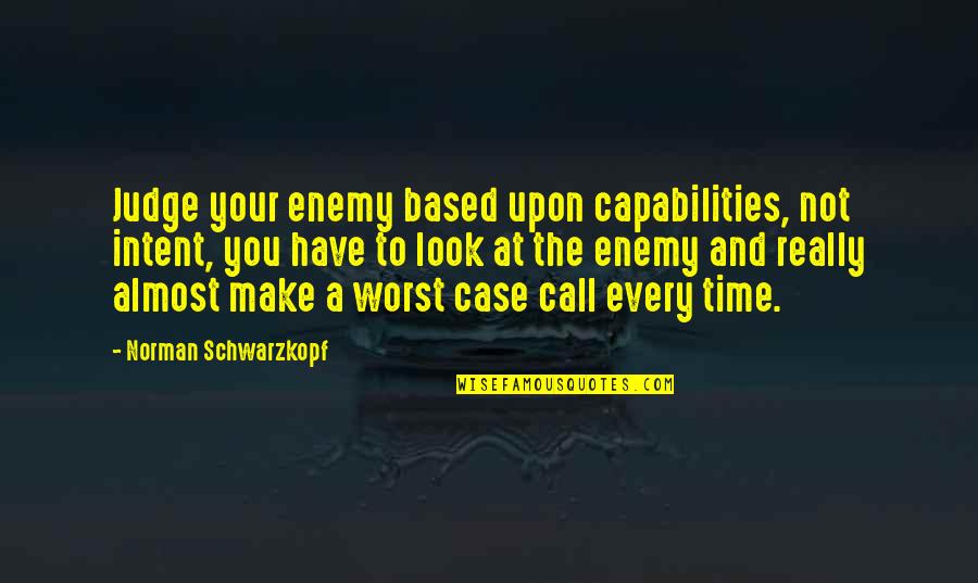 Piccari Press Quotes By Norman Schwarzkopf: Judge your enemy based upon capabilities, not intent,