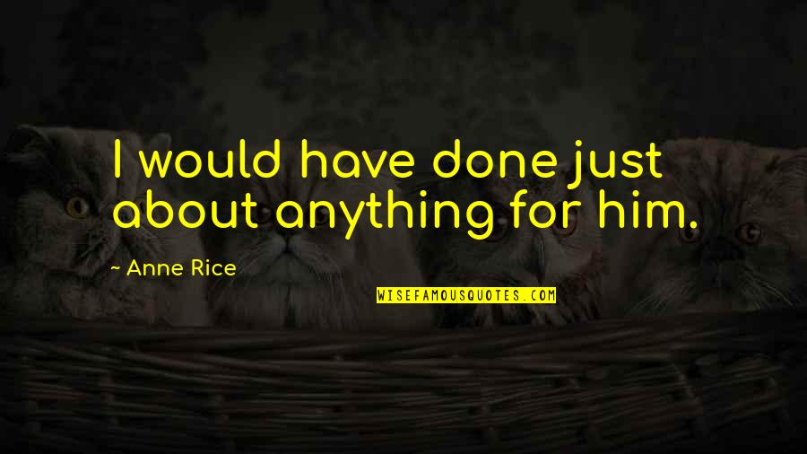 Picchiatello Quotes By Anne Rice: I would have done just about anything for