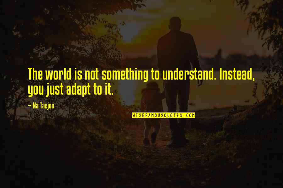 Picchiotti Motor Quotes By Na Taejoo: The world is not something to understand. Instead,