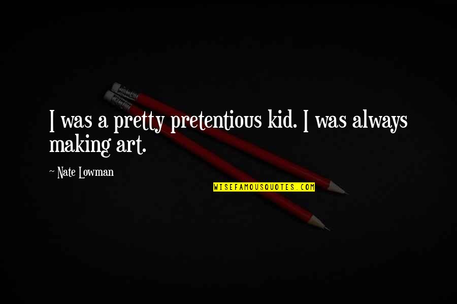 Piccione Keeley Quotes By Nate Lowman: I was a pretty pretentious kid. I was Piccione Keeley Quotes By Nate Lowman: I was a pretty pretentious kid. I was