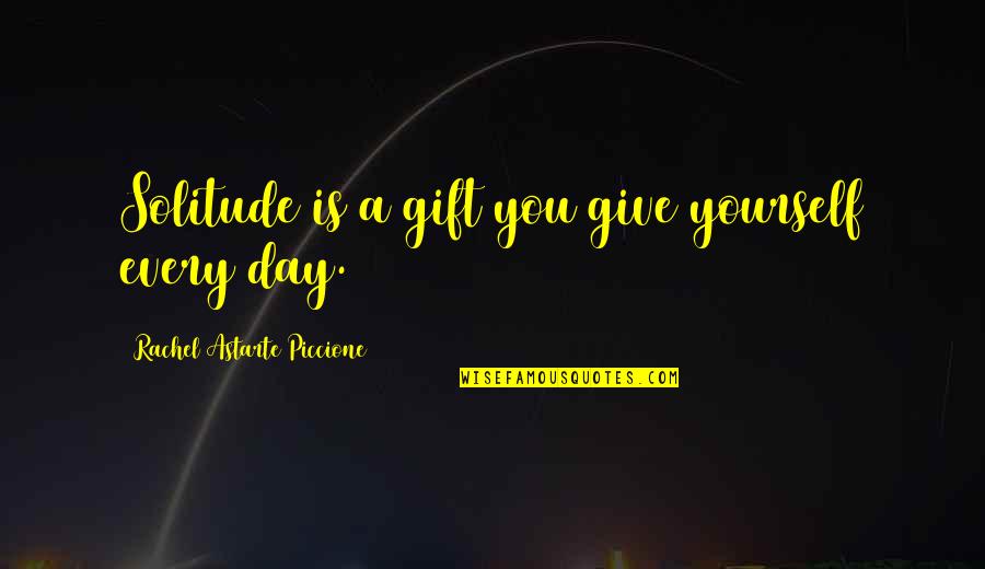 Piccione Quotes By Rachel Astarte Piccione: Solitude is a gift you give yourself every