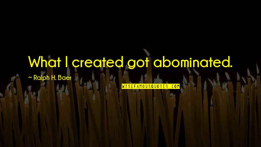 Piccione Quotes By Ralph H. Baer: What I created got abominated.