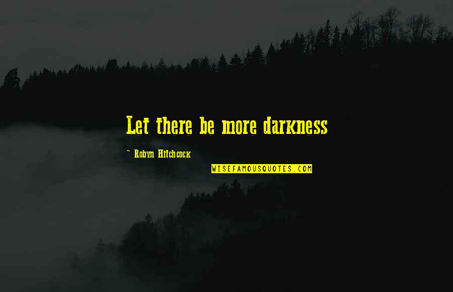 Piccione Winery Quotes By Robyn Hitchcock: Let there be more darkness Piccione Winery Quotes By Robyn Hitchcock: Let there be more darkness