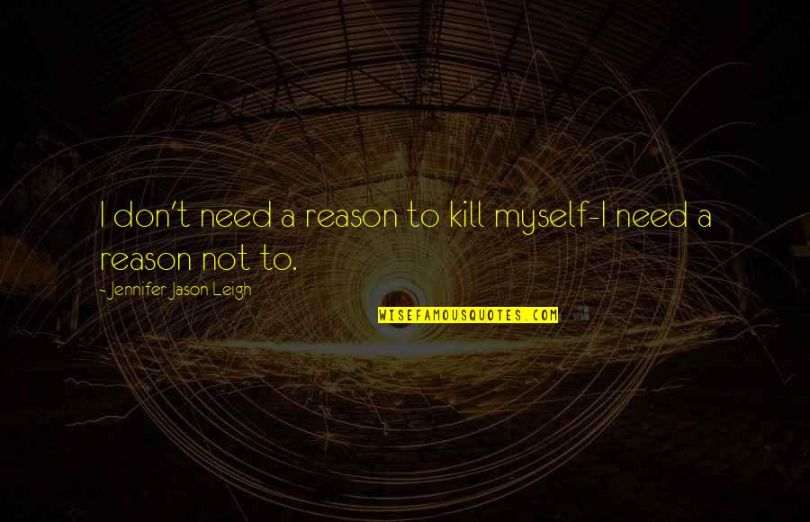 Piccioni Quotes By Jennifer Jason Leigh: I don't need a reason to kill myself-I