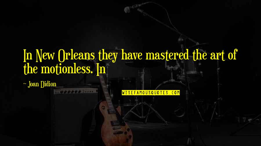 Picciotto Setton Quotes By Joan Didion: In New Orleans they have mastered the art