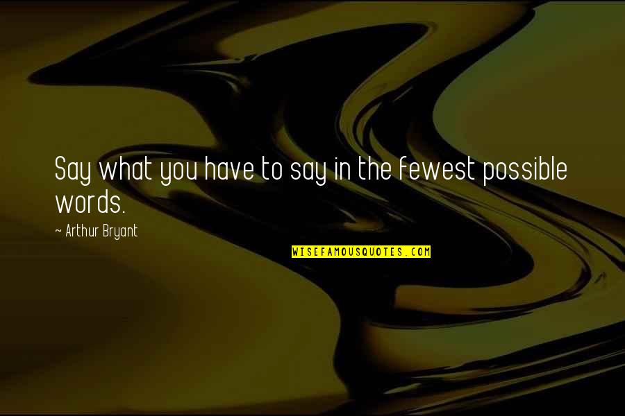 Piccirillo Knot Quotes By Arthur Bryant: Say what you have to say in the Piccirillo Knot Quotes By Arthur Bryant: Say what you have to say in the