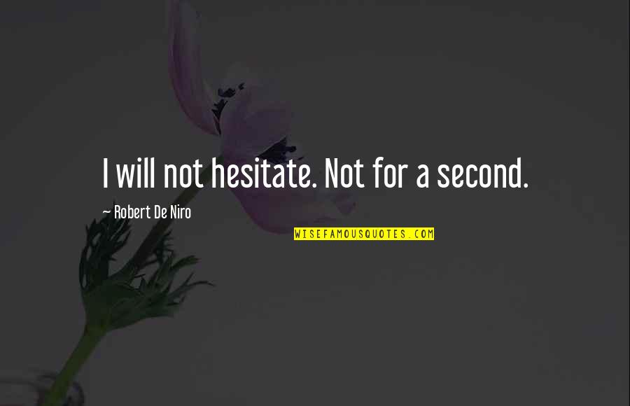 Piccirillo Knot Quotes By Robert De Niro: I will not hesitate. Not for a second. Piccirillo Knot Quotes By Robert De Niro: I will not hesitate. Not for a second.
