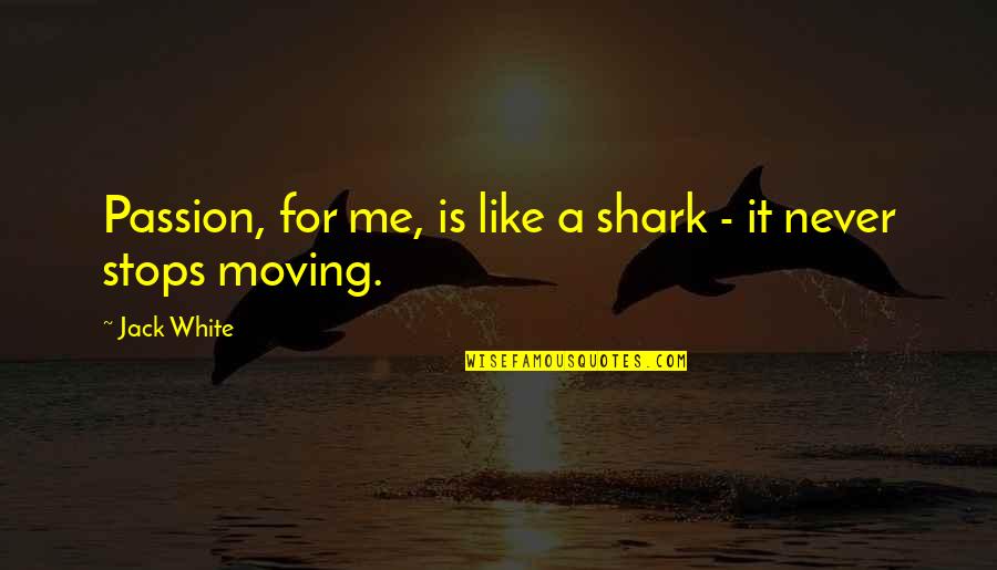 Piccolino Shoes Quotes By Jack White: Passion, for me, is like a shark -