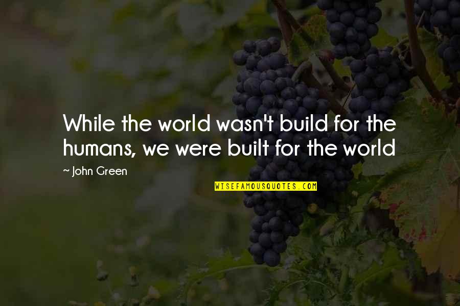 Piccolino Shoes Quotes By John Green: While the world wasn't build for the humans,