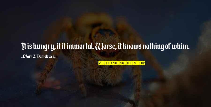 Piccolino Shoes Quotes By Mark Z. Danielewski: It is hungry, it it immortal. Worse, it Piccolino Shoes Quotes By Mark Z. Danielewski: It is hungry, it it immortal. Worse, it