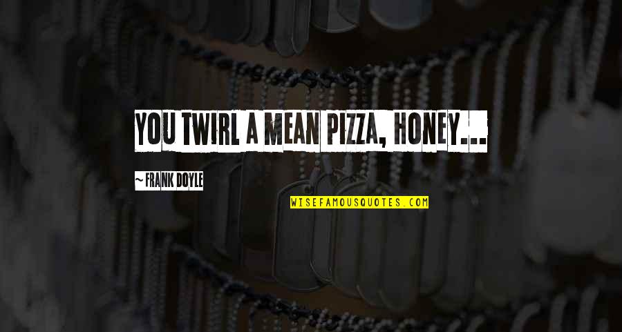 Piccolissimo Restaurant Quotes By Frank Doyle: You twirl a mean pizza, Honey...