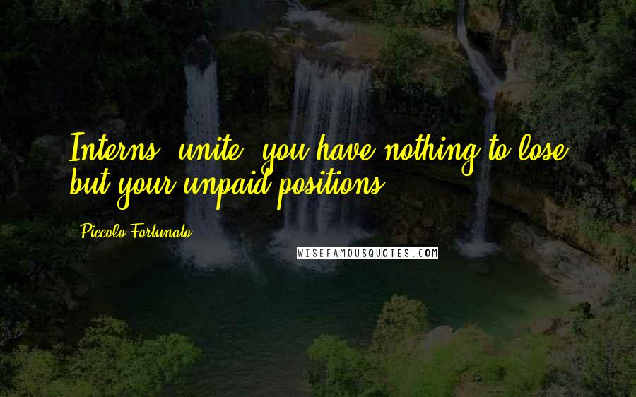 Piccolo Fortunato quotes: Interns, unite: you have nothing to lose but your unpaid positions!