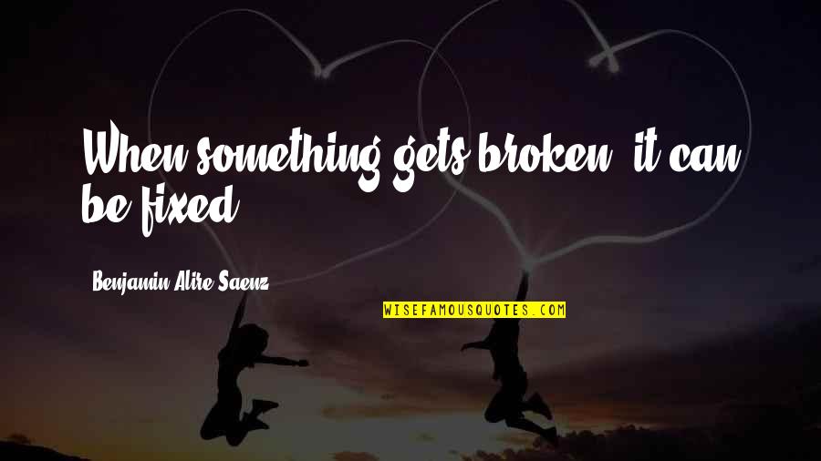 Picecare Quotes By Benjamin Alire Saenz: When something gets broken, it can be fixed.