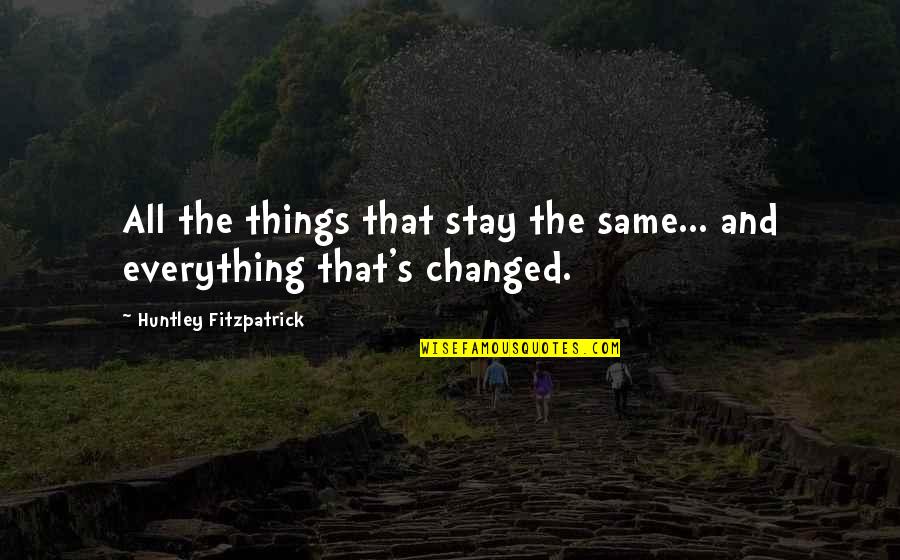 Piceki Quotes By Huntley Fitzpatrick: All the things that stay the same... and Piceki Quotes By Huntley Fitzpatrick: All the things that stay the same... and