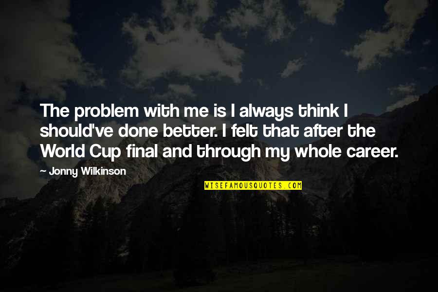 Pichain Quotes By Jonny Wilkinson: The problem with me is I always think Pichain Quotes By Jonny Wilkinson: The problem with me is I always think