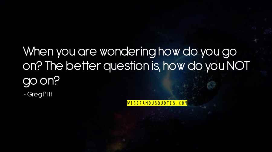 Pichit Voice Quotes By Greg Plitt: When you are wondering how do you go