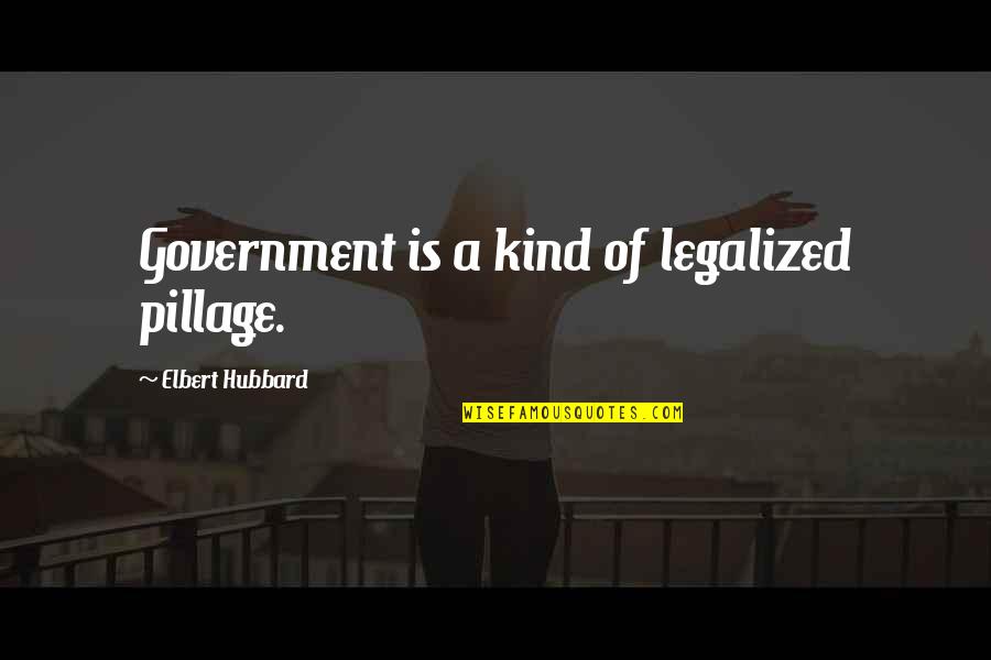 Pichon Riviere Quotes By Elbert Hubbard: Government is a kind of legalized pillage. Pichon Riviere Quotes By Elbert Hubbard: Government is a kind of legalized pillage.