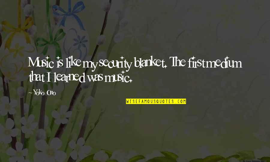 Pichon Riviere Quotes By Yoko Ono: Music is like my security blanket. The first