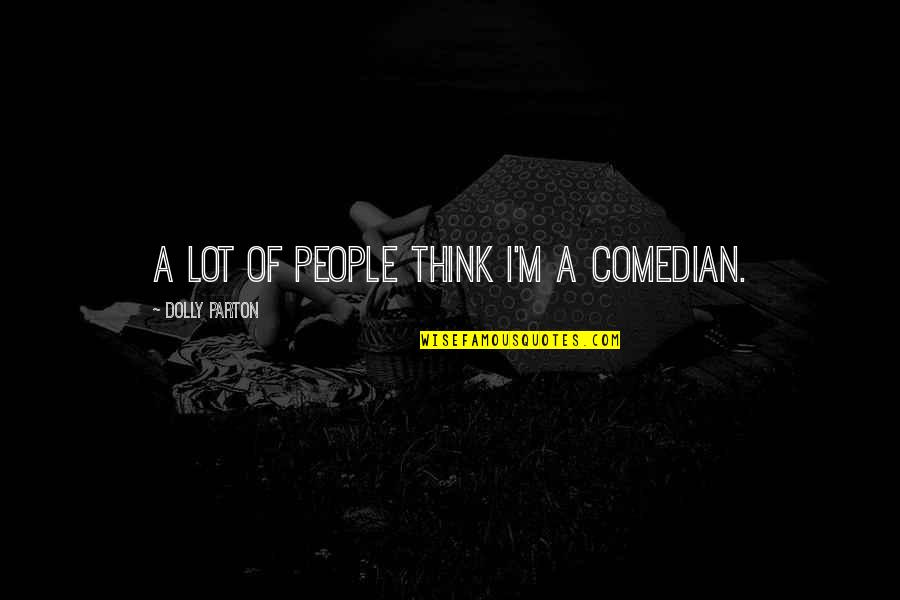 Picie Quotes By Dolly Parton: A lot of people think I'm a comedian.