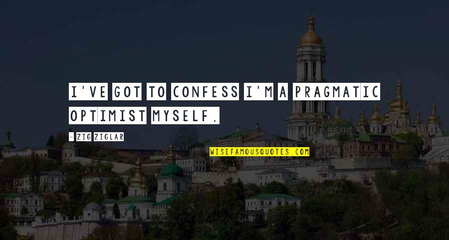 Picinich David Quotes By Zig Ziglar: I've got to confess I'm a pragmatic optimist