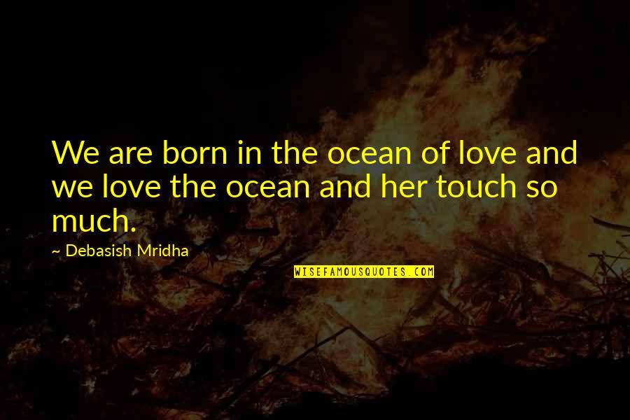 Picioarele Goale Quotes By Debasish Mridha: We are born in the ocean of love