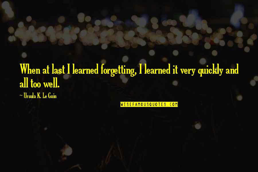 Picioarele Goale Quotes By Ursula K. Le Guin: When at last I learned forgetting, I learned Picioarele Goale Quotes By Ursula K. Le Guin: When at last I learned forgetting, I learned
