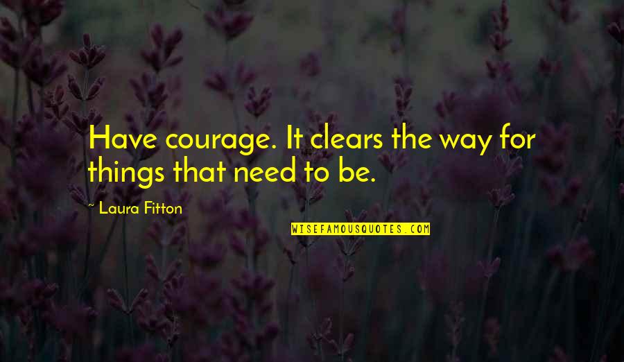 Piciorul Elefantului Quotes By Laura Fitton: Have courage. It clears the way for things Piciorul Elefantului Quotes By Laura Fitton: Have courage. It clears the way for things
