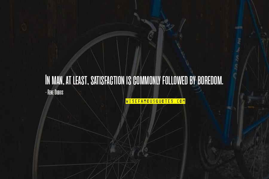Piciorul Elefantului Quotes By Rene Dubos: In man, at least, satisfaction is commonly followed