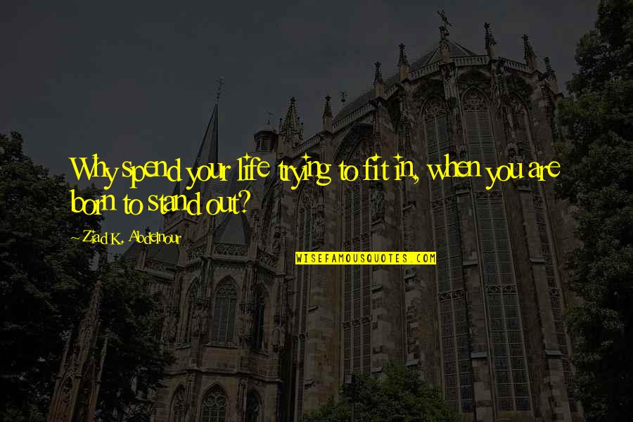 Piciorul Elefantului Quotes By Ziad K. Abdelnour: Why spend your life trying to fit in, Piciorul Elefantului Quotes By Ziad K. Abdelnour: Why spend your life trying to fit in,