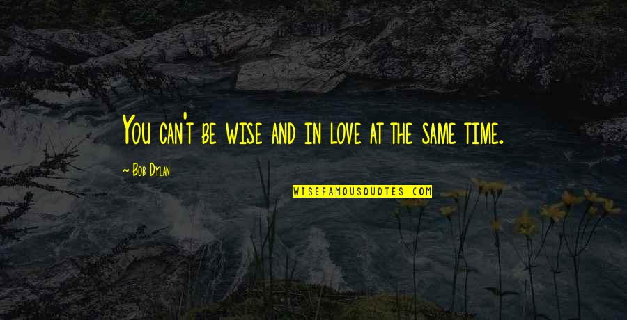 Pick And Choose Battles Quotes By Bob Dylan: You can't be wise and in love at