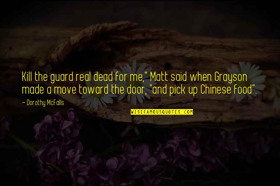 Pick Me Up Quotes By Dorothy McFalls: Kill the guard real dead for me," Matt