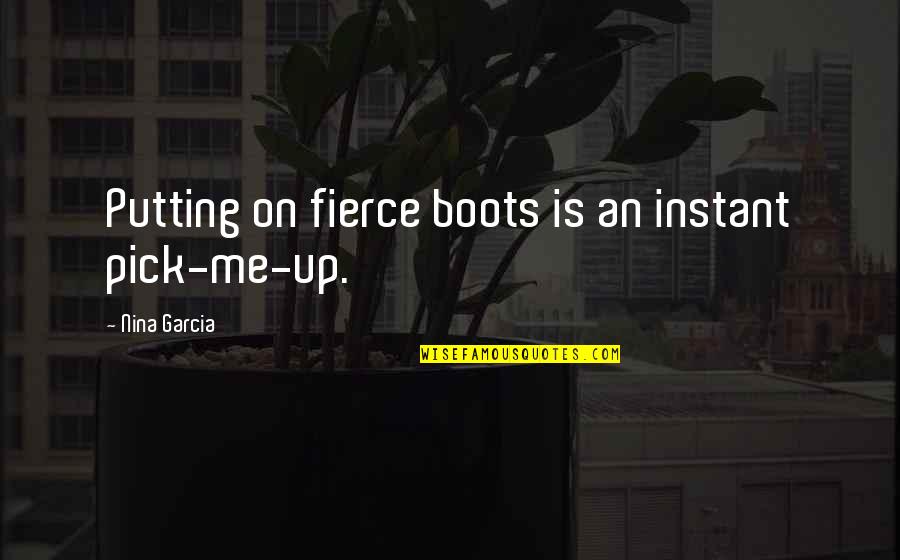 Pick Me Up Quotes By Nina Garcia: Putting on fierce boots is an instant pick-me-up.